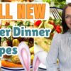 SPECIAL EASTER DINNERS YOU'LL LOVE | EASY DINNER IDEAS TO MAKE FOR EASTER | EASTER RECIPES
