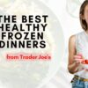 The Best Healthy Frozen Dinners from Trader Joe’s